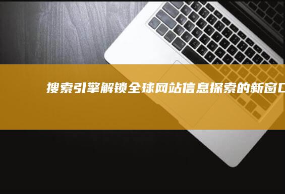 搜索引擎：解锁全球网站信息探索的新窗口