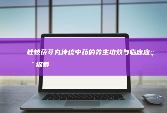 桂枝茯苓丸：传统中药的养生功效与临床应用探索